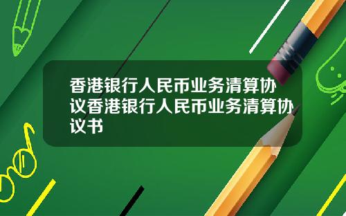 香港银行人民币业务清算协议香港银行人民币业务清算协议书