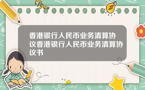 香港银行人民币业务清算协议香港银行人民币业务清算协议书