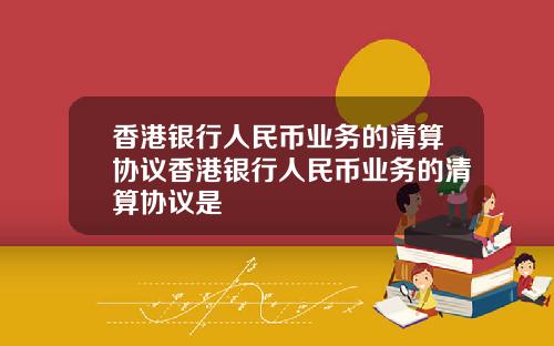 香港银行人民币业务的清算协议香港银行人民币业务的清算协议是