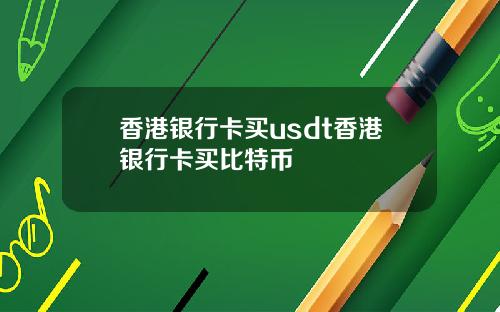 香港银行卡买usdt香港银行卡买比特币