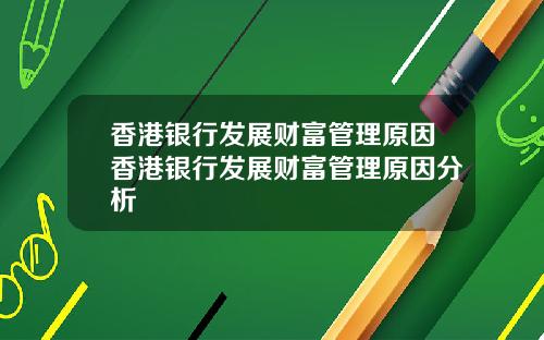 香港银行发展财富管理原因香港银行发展财富管理原因分析