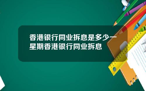 香港银行同业拆息是多少一星期香港银行同业拆息