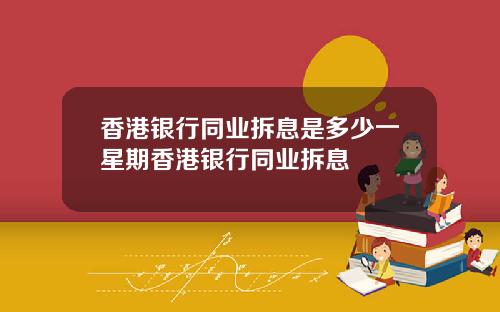 香港银行同业拆息是多少一星期香港银行同业拆息