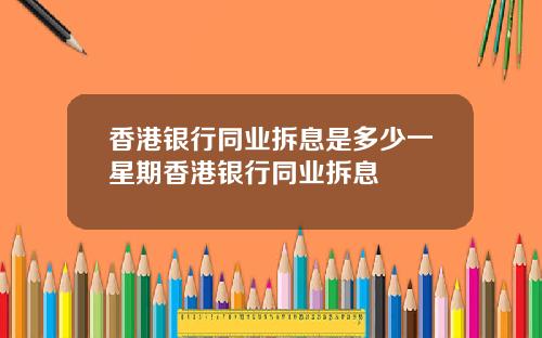 香港银行同业拆息是多少一星期香港银行同业拆息