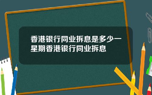 香港银行同业拆息是多少一星期香港银行同业拆息