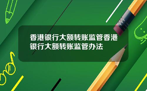 香港银行大额转账监管香港银行大额转账监管办法