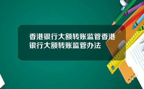 香港银行大额转账监管香港银行大额转账监管办法