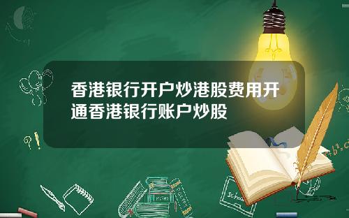 香港银行开户炒港股费用开通香港银行账户炒股