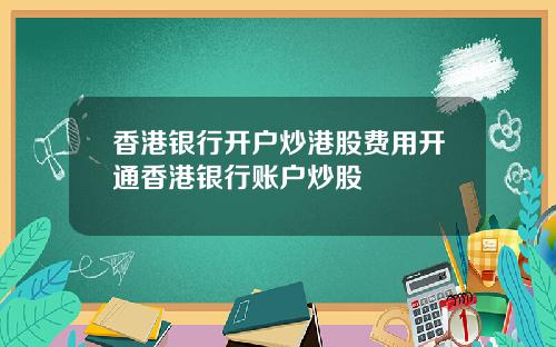 香港银行开户炒港股费用开通香港银行账户炒股