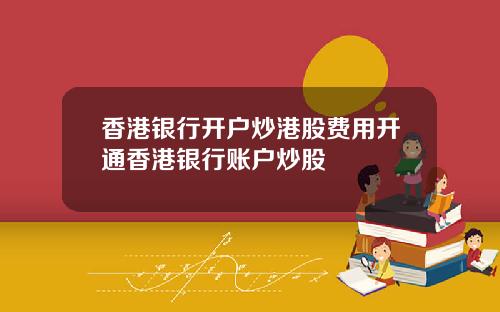 香港银行开户炒港股费用开通香港银行账户炒股