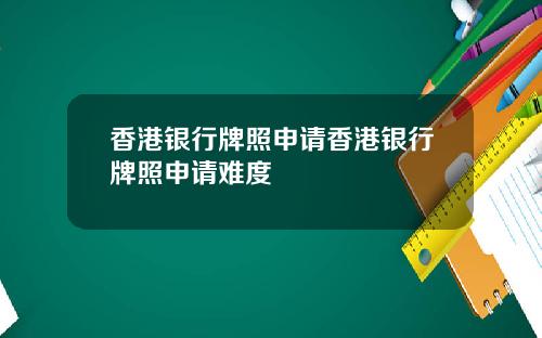 香港银行牌照申请香港银行牌照申请难度