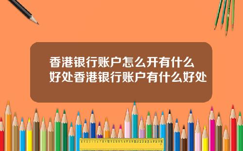 香港银行账户怎么开有什么好处香港银行账户有什么好处