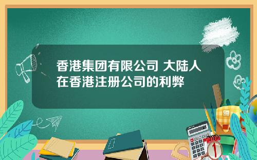 香港集团有限公司 大陆人在香港注册公司的利弊