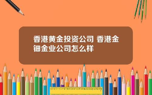 香港黄金投资公司 香港金钿金业公司怎么样