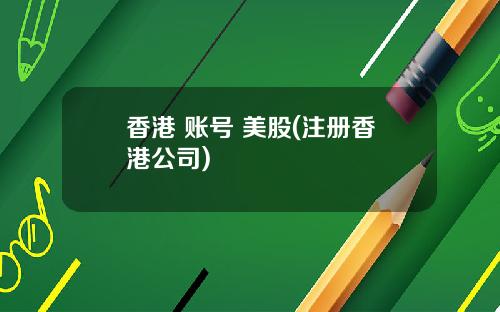 香港 账号 美股(注册香港公司)