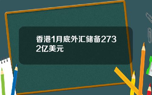 香港1月底外汇储备2732亿美元