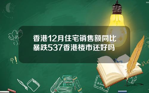 香港12月住宅销售额同比暴跌537香港楼市还好吗
