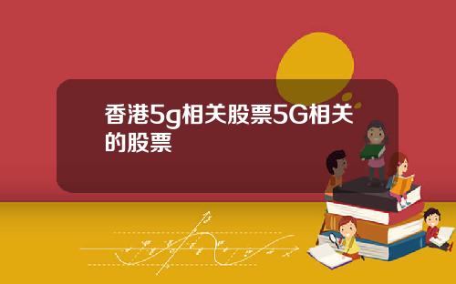 香港5g相关股票5G相关的股票