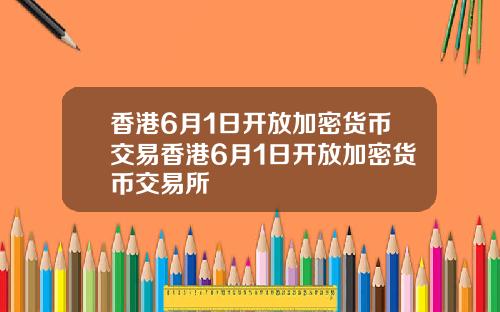 香港6月1日开放加密货币交易香港6月1日开放加密货币交易所