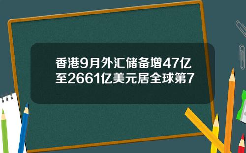 香港9月外汇储备增47亿至2661亿美元居全球第7