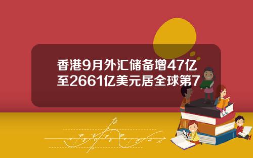 香港9月外汇储备增47亿至2661亿美元居全球第7