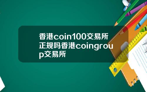 香港coin100交易所正规吗香港coingroup交易所