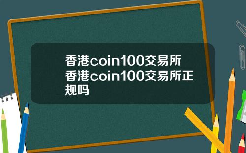 香港coin100交易所香港coin100交易所正规吗