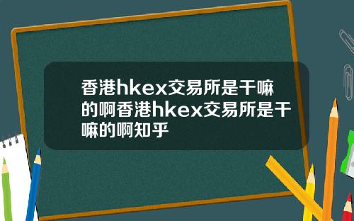 香港hkex交易所是干嘛的啊香港hkex交易所是干嘛的啊知乎