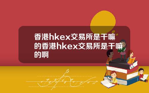 香港hkex交易所是干嘛的香港hkex交易所是干嘛的啊