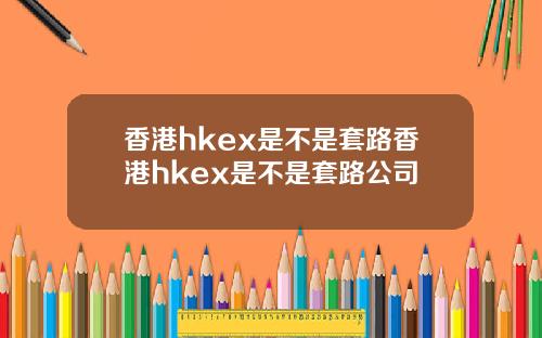 香港hkex是不是套路香港hkex是不是套路公司