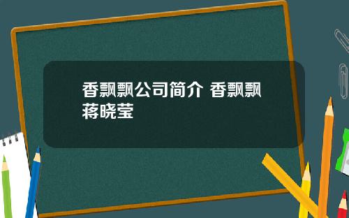 香飘飘公司简介 香飘飘 蒋晓莹