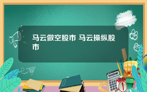马云做空股市 马云操纵股市