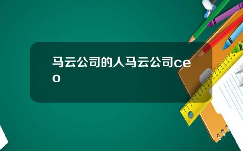 马云公司的人马云公司ceo
