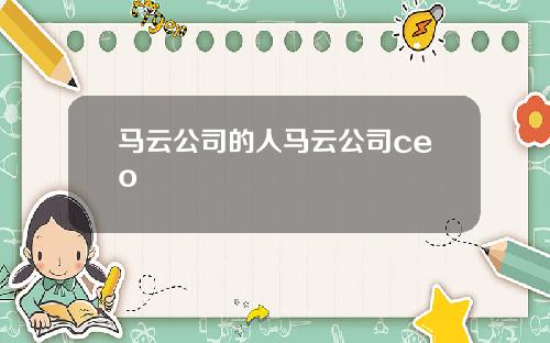马云公司的人马云公司ceo