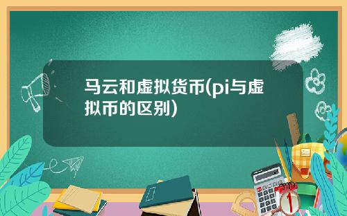 马云和虚拟货币(pi与虚拟币的区别)