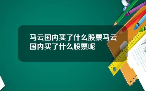 马云国内买了什么股票马云国内买了什么股票呢