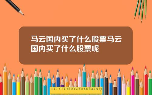 马云国内买了什么股票马云国内买了什么股票呢