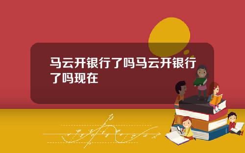 马云开银行了吗马云开银行了吗现在