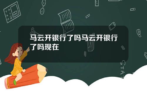 马云开银行了吗马云开银行了吗现在