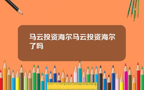 马云投资海尔马云投资海尔了吗