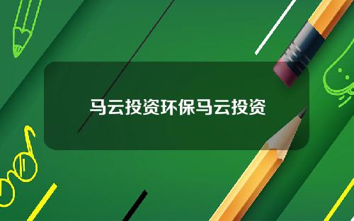 马云投资环保马云投资