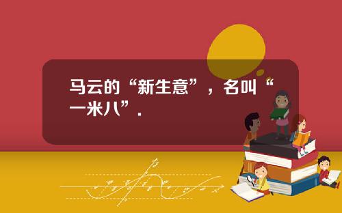 马云的“新生意”，名叫“一米八”.