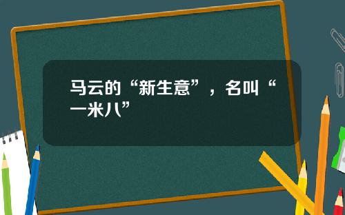 马云的“新生意”，名叫“一米八”