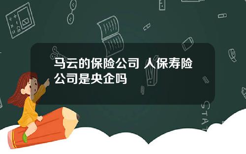 马云的保险公司 人保寿险公司是央企吗