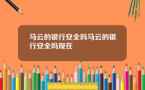 马云的银行安全吗马云的银行安全吗现在