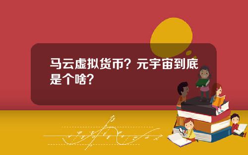 马云虚拟货币？元宇宙到底是个啥？