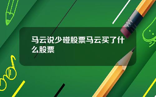 马云说少碰股票马云买了什么股票