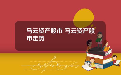 马云资产股市 马云资产股市走势