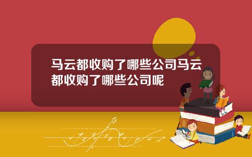 马云都收购了哪些公司马云都收购了哪些公司呢