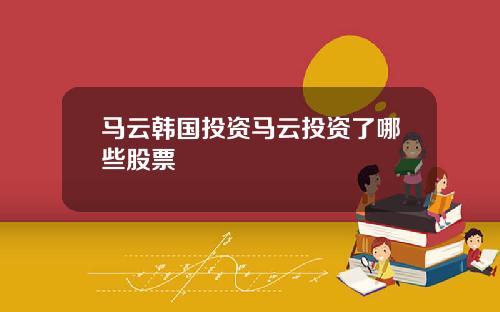 马云韩国投资马云投资了哪些股票